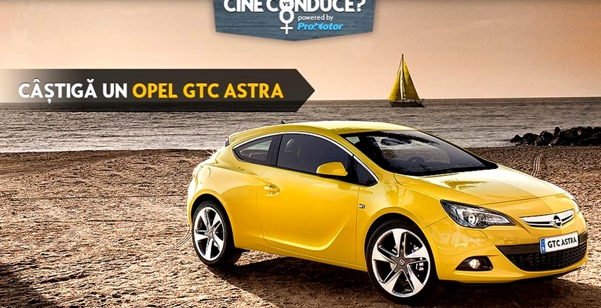 Câştigi un Opel GTC Astra în noul concurs ”Cine conduce” !
