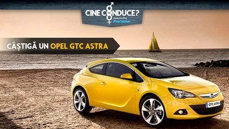 Câştigi un Opel GTC Astra în noul concurs ”Cine conduce” !